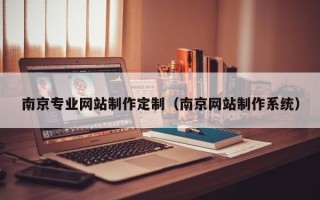 清镇南京专业网站制作定制（南京网站制作系统）