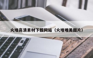 清镇火堆高清素材下载网站（火堆唯美图片）