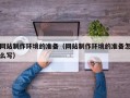 清镇网站制作环境的准备（网站制作环境的准备怎么写）