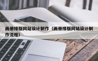 清镇画册排版网站设计制作（画册排版网站设计制作流程）
